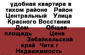 удобная квартира в тихом районе › Район ­ Центральный › Улица ­ Красного Восстания › Дом ­ 17 › Общая площадь ­ 86 › Цена ­ 3 700 000 - Забайкальский край, Чита г. Недвижимость » Квартиры продажа   . Забайкальский край,Чита г.